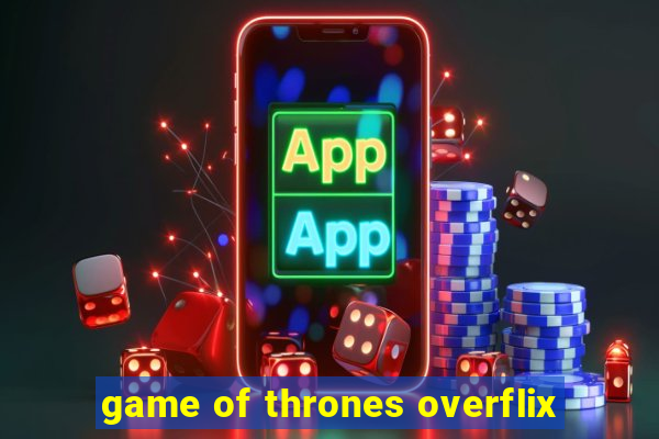 game of thrones overflix